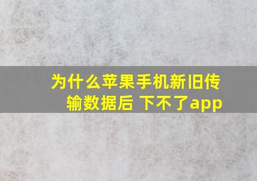 为什么苹果手机新旧传输数据后 下不了app